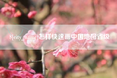 福州怎样快速画中国地图省级