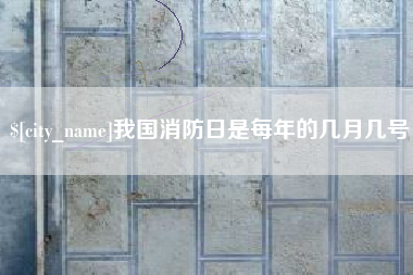 福州我国消防日是每年的几月几号