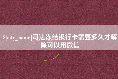 福州司法冻结银行卡需要多久才解除可以用微信