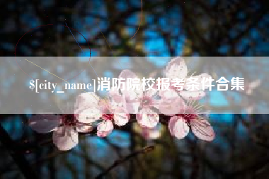 福州消防院校报考条件合集