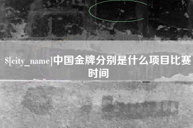 福州中国金牌分别是什么项目比赛时间